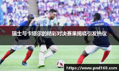 瑞士与卡塔尔的精彩对决赛果揭晓引发热议