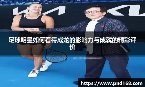 足球明星如何看待成龙的影响力与成就的精彩评价