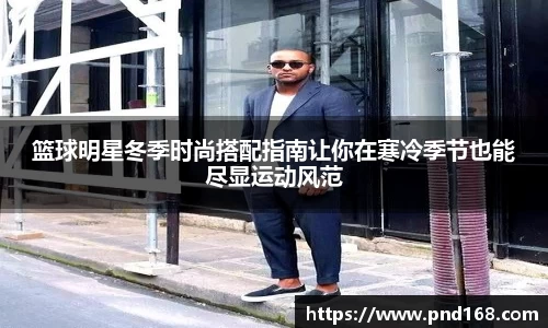 篮球明星冬季时尚搭配指南让你在寒冷季节也能尽显运动风范